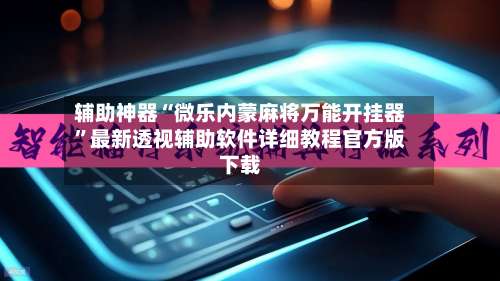 辅助神器“微乐内蒙麻将万能开挂器	”最新透视辅助软件详细教程官方版下载-第2张图片