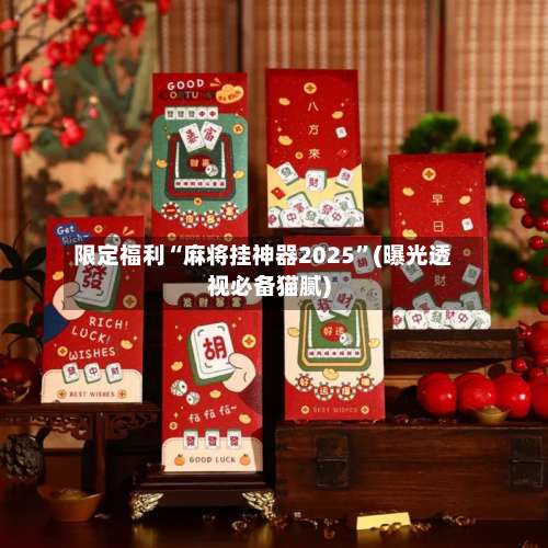 限定福利“麻将挂神器2025”(曝光透视必备猫腻)-第1张图片