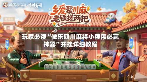 玩家必读“微乐四川麻将小程序必赢神器”开挂详细教程-第1张图片