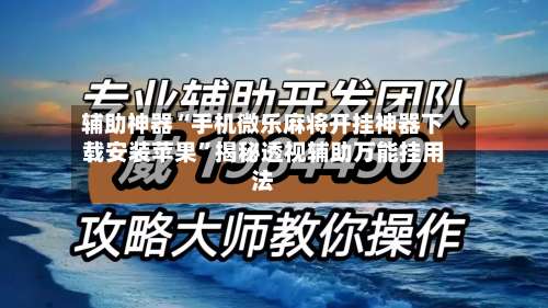 辅助神器“手机微乐麻将开挂神器下载安装苹果”揭秘透视辅助万能挂用法-第3张图片