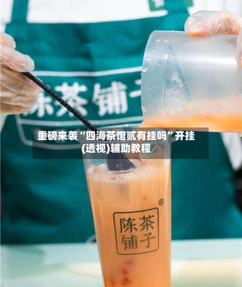 重磅来袭“四海茶馆贰有挂吗	”开挂(透视)辅助教程-第2张图片