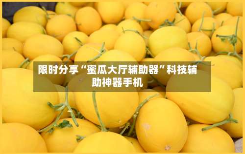 限时分享“蜜瓜大厅辅助器”科技辅助神器手机-第1张图片