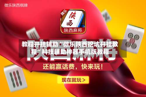 教程开挂辅助“微乐陕西挖坑开挂教程	”科技辅助神器手机版教程-第2张图片