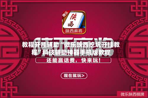 教程开挂辅助“微乐陕西挖坑开挂教程”科技辅助神器手机版教程-第1张图片