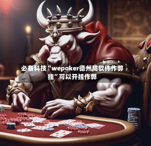 必备科技“wepoker德州局软件作弊挂”可以开挂作弊-第1张图片