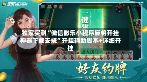 独家实测“微信微乐小程序麻将开挂神器下载安装	”开挂辅助脚本+详细开挂-第1张图片