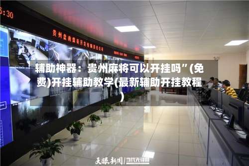 辅助神器：贵州麻将可以开挂吗”(免费)开挂辅助教学(最新辅助开挂教程)-第1张图片