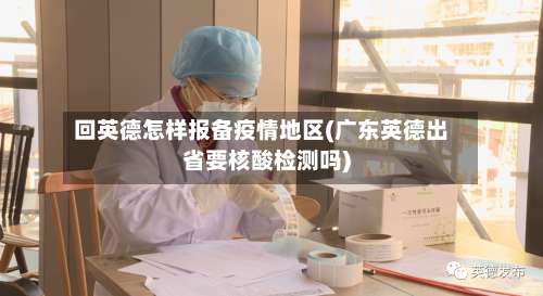 回英德怎样报备疫情地区(广东英德出省要核酸检测吗)-第1张图片