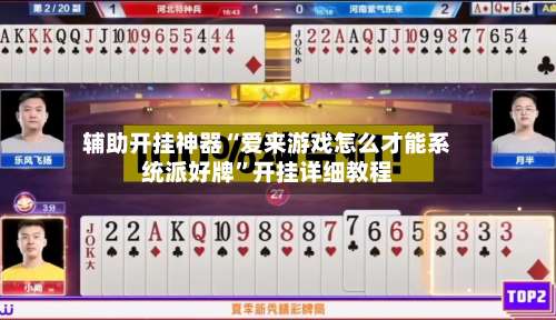 辅助开挂神器“爱来游戏怎么才能系统派好牌	”开挂详细教程-第1张图片