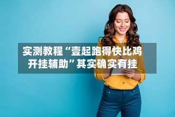 实测教程“壹起跑得快比鸡开挂辅助	”其实确实有挂-第2张图片