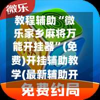 教程辅助“微乐家乡麻将万能开挂器”(免费)开挂辅助教学(最新辅助开挂教程)-第1张图片