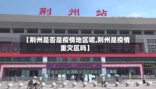 【荆州是否是疫情地区呢,荆州是疫情重灾区吗】-第2张图片