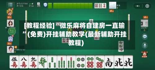 [教程经验]“微乐麻将自建房一直输	”(免费)开挂辅助教学(最新辅助开挂教程)-第1张图片