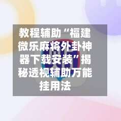 教程辅助“福建微乐麻将外卦神器下载安装”揭秘透视辅助万能挂用法-第1张图片