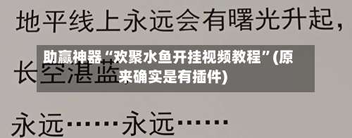 助赢神器“欢聚水鱼开挂视频教程	”(原来确实是有插件)-第2张图片