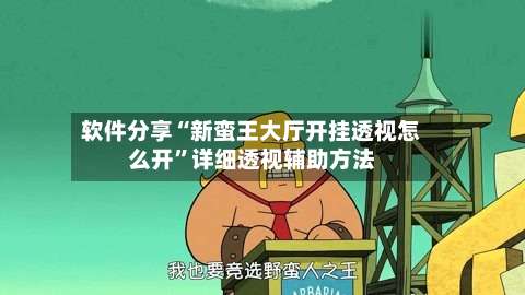 软件分享“新蛮王大厅开挂透视怎么开”详细透视辅助方法-第1张图片