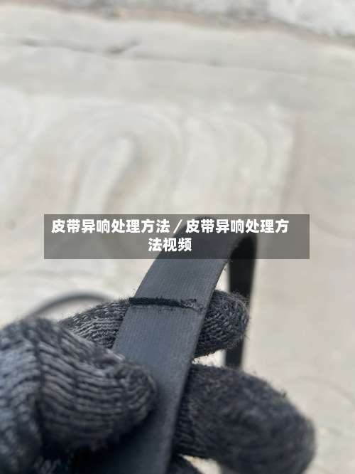 皮带异响处理方法／皮带异响处理方法视频-第1张图片