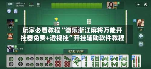 玩家必看教程“微乐浙江麻将万能开挂器免费+透视挂”开挂辅助软件教程-第1张图片