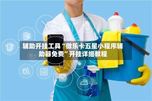 辅助开挂工具“微乐卡五星小程序辅助器免费”开挂详细教程-第1张图片