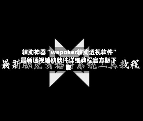 辅助神器“wepoker辅助透视软件”最新透视辅助软件详细教程官方版下载-第1张图片