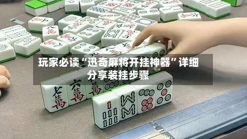 玩家必读“迅奇麻将开挂神器”详细分享装挂步骤-第1张图片