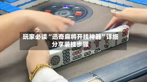 玩家必读“迅奇麻将开挂神器	”详细分享装挂步骤-第3张图片