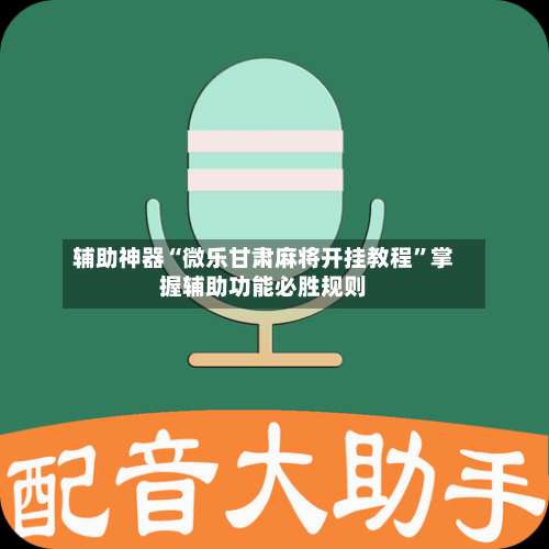 辅助神器“微乐甘肃麻将开挂教程”掌握辅助功能必胜规则-第2张图片