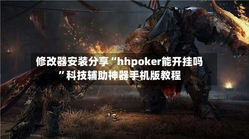 修改器安装分享“hhpoker能开挂吗	”科技辅助神器手机版教程-第2张图片