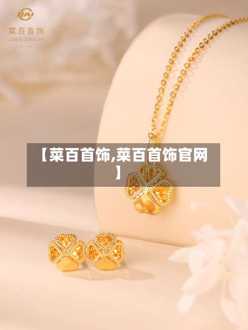 【菜百首饰,菜百首饰官网】-第1张图片