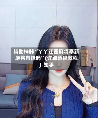 辅助神器“丫丫江西麻将奉新麻将有挂吗”(详细透视教程)-知乎-第2张图片