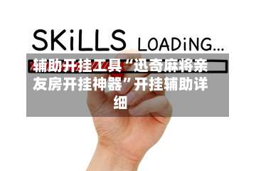 辅助开挂工具“迅奇麻将亲友房开挂神器	”开挂辅助详细-第1张图片