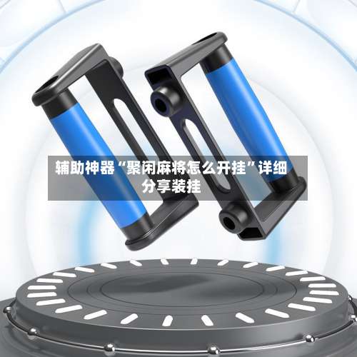 辅助神器“聚闲麻将怎么开挂”详细分享装挂-第3张图片