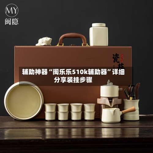 辅助神器“闽乐乐510k辅助器	”详细分享装挂步骤-第1张图片