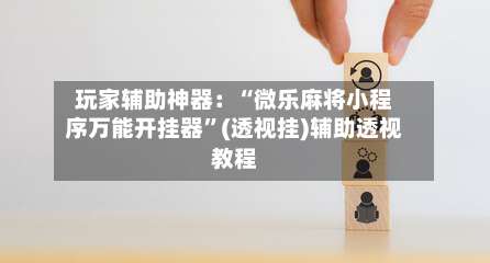 玩家辅助神器：“微乐麻将小程序万能开挂器	”(透视挂)辅助透视教程-第1张图片