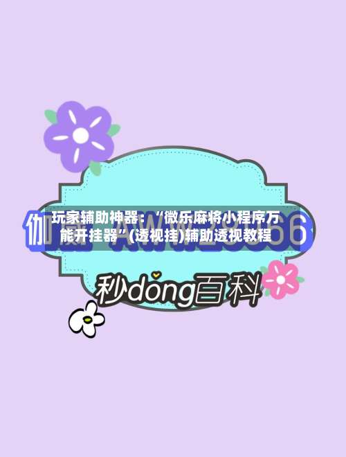 玩家辅助神器：“微乐麻将小程序万能开挂器”(透视挂)辅助透视教程-第3张图片