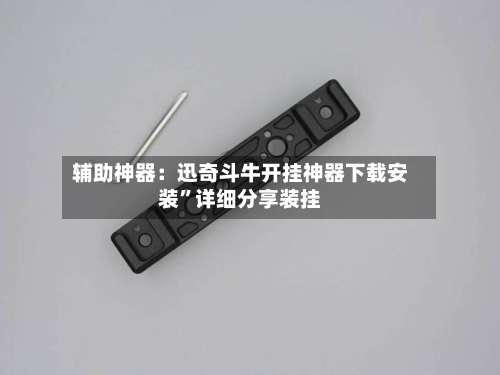 辅助神器：迅奇斗牛开挂神器下载安装	”详细分享装挂-第1张图片