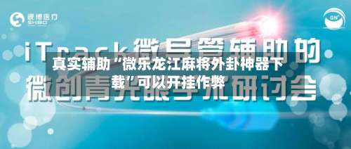 真实辅助“微乐龙江麻将外卦神器下载”可以开挂作弊-第3张图片