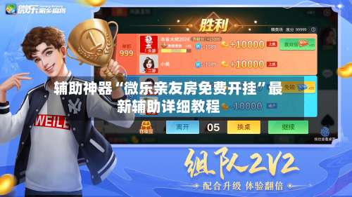 辅助神器“微乐亲友房免费开挂”最新辅助详细教程-第1张图片