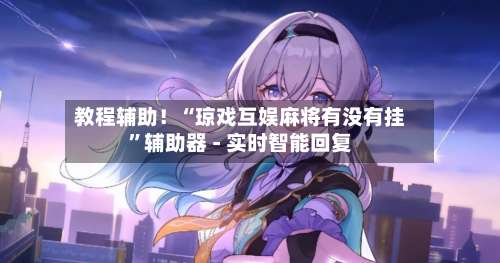 教程辅助！“琼戏互娱麻将有没有挂”辅助器 - 实时智能回复-第1张图片