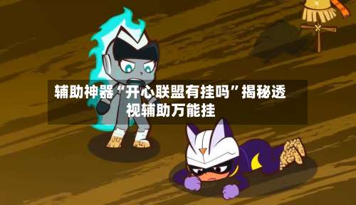 辅助神器“开心联盟有挂吗”揭秘透视辅助万能挂-第2张图片