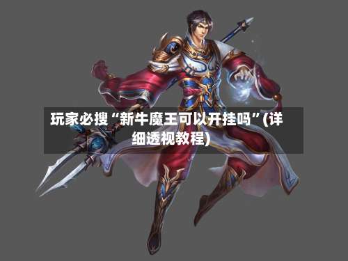 玩家必搜“新牛魔王可以开挂吗	”(详细透视教程)-第1张图片