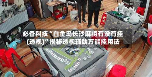 必备科技“白金岛长沙麻将有没有挂(透视)	”揭秘透视辅助万能挂用法-第2张图片