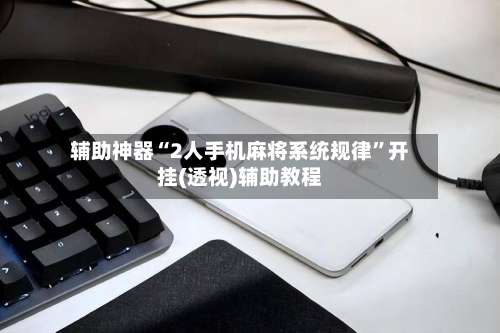 辅助神器“2人手机麻将系统规律	”开挂(透视)辅助教程-第2张图片