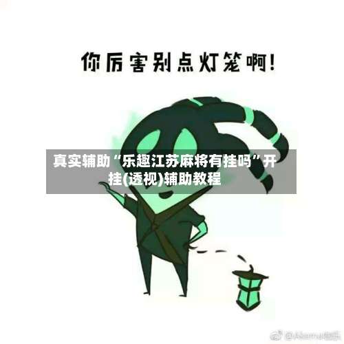 真实辅助“乐趣江苏麻将有挂吗”开挂(透视)辅助教程-第1张图片