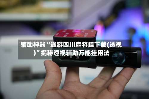 辅助神器“途游四川麻将挂下载(透视)”揭秘透视辅助万能挂用法-第1张图片