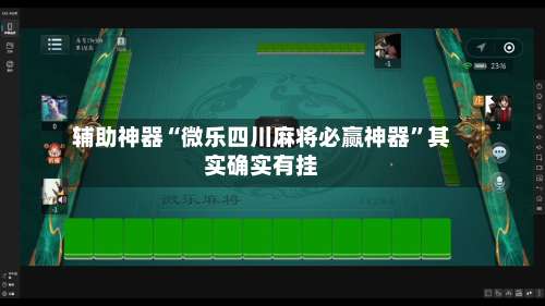 辅助神器“微乐四川麻将必赢神器	”其实确实有挂-第1张图片