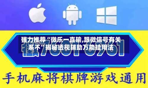 强力推荐“微乐一直输,跟微信号有关系不”揭秘透视辅助万能挂用法-第2张图片
