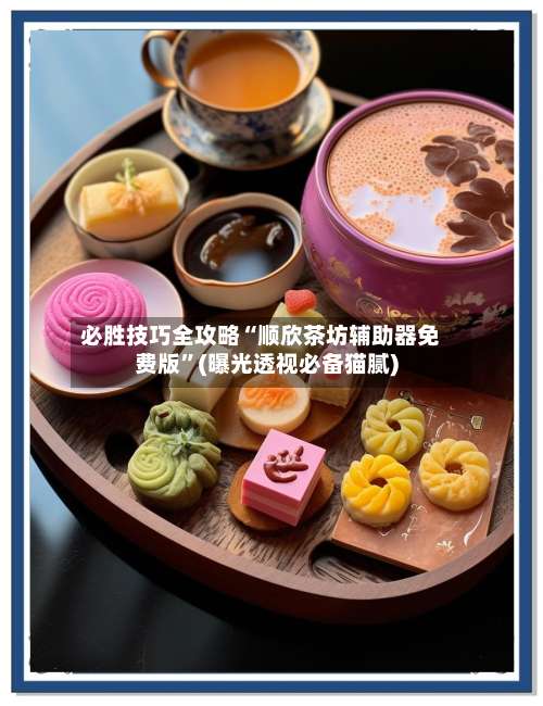 必胜技巧全攻略“顺欣茶坊辅助器免费版”(曝光透视必备猫腻)-第2张图片