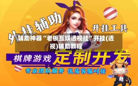 辅助神器“老板互娱透视挂	”开挂(透视)辅助教程-第2张图片