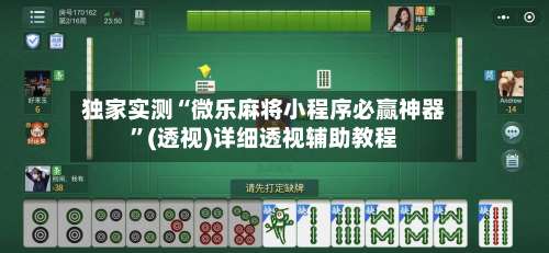 独家实测“微乐麻将小程序必赢神器	”(透视)详细透视辅助教程-第2张图片